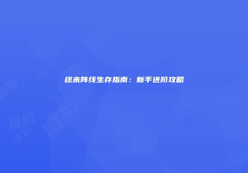 终末阵线生存指南：新手进阶攻略