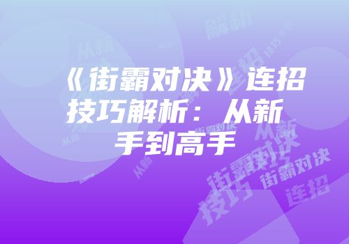 《街霸对决》连招技巧解析：从新手到高手