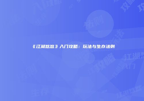 《江湖悠悠》入门攻略：玩法与生存法则