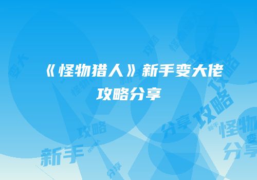 《怪物猎人》新手变大佬攻略分享