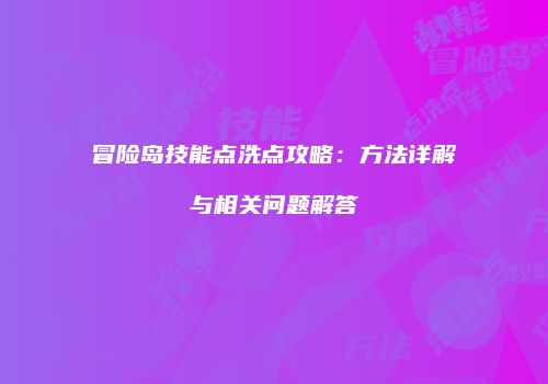 冒险岛技能点洗点攻略：方法详解与相关问题解答