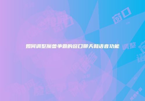 如何调整魔兽争霸的窗口聊天和语音功能