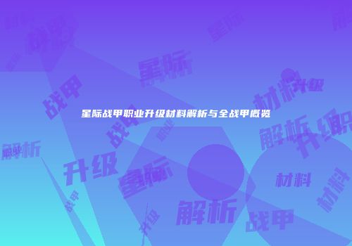 星际战甲职业升级材料解析与全战甲概览
