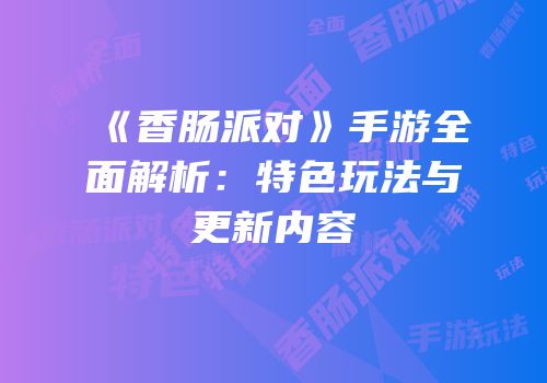 《香肠派对》手游全面解析：特色玩法与更新内容