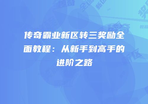 传奇霸业新区转三奖励全面教程：从新手到高手的进阶之路