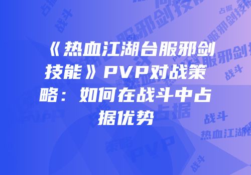 《热血江湖台服邪剑技能》PVP对战策略：如何在战斗中占据优势