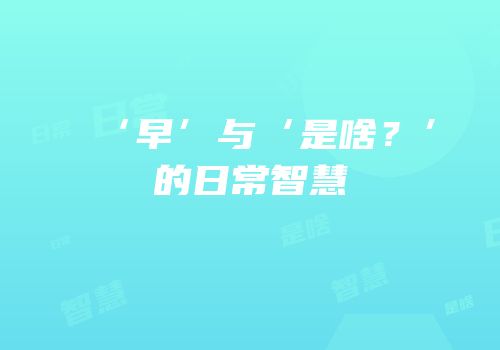 ‘早’与‘是啥？’的日常智慧
