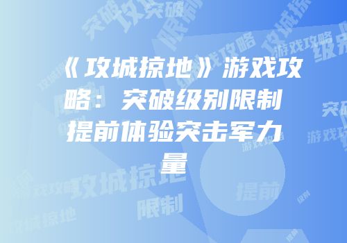 《攻城掠地》游戏攻略：突破级别限制提前体验突击军力量