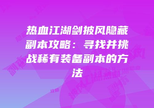热血江湖剑披风隐藏副本攻略：寻找并挑战稀有装备副本的方法