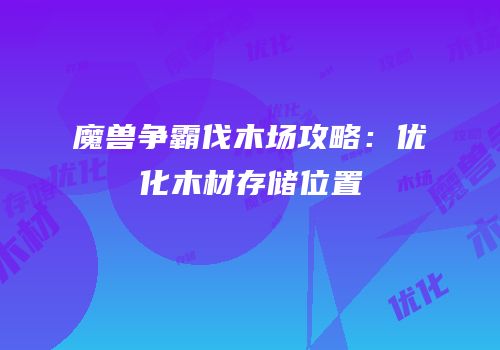 魔兽争霸伐木场攻略：优化木材存储位置