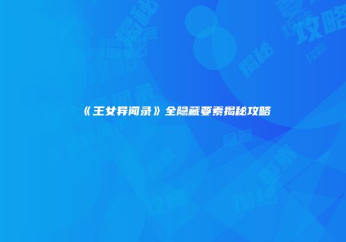 《王女异闻录》全隐藏要素揭秘攻略