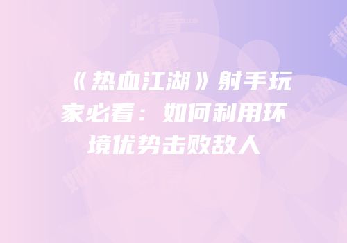 《热血江湖》射手玩家必看:如何利用环境优势击败敌人