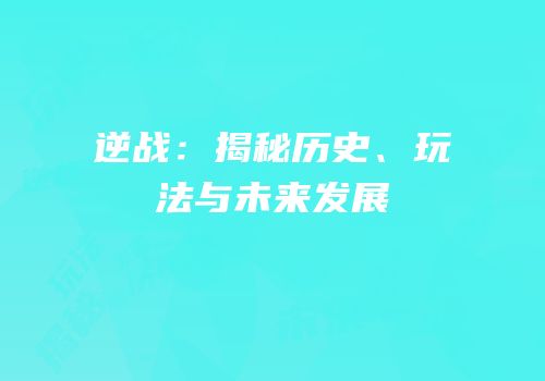 逆战：揭秘历史、玩法与未来发展