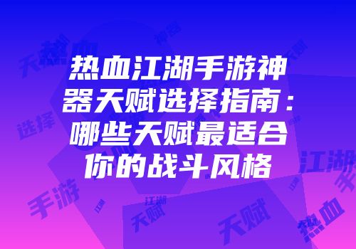 热血江湖手游神器天赋选择指南：哪些天赋最适合你的战斗风格