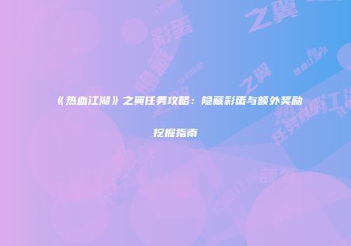 《热血江湖》之翼任务攻略：隐藏彩蛋与额外奖励挖掘指南