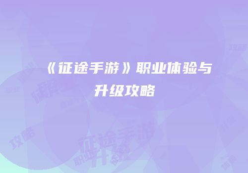 《征途手游》职业体验与升级攻略