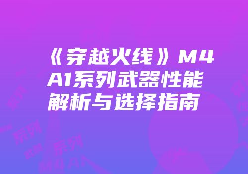 《穿越火线》M4A1系列武器性能解析与选择指南