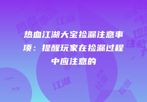 热血江湖大宝捡漏注意事项：提醒玩家在捡漏过程中应注意的