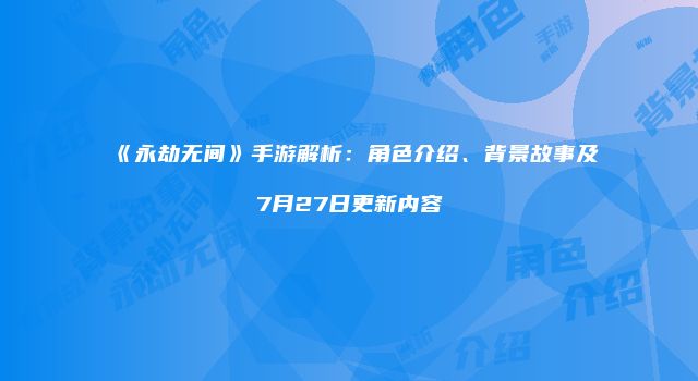 《永劫无间》手游解析：角色介绍、背景故事及7月27日更新内容