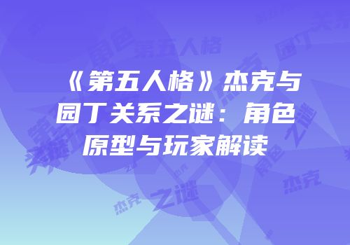 《第五人格》杰克与园丁关系之谜：角色原型与玩家解读