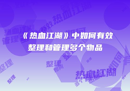 《热血江湖》中如何有效整理和管理多个物品