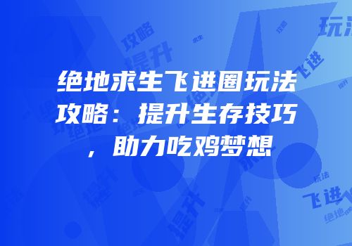 绝地求生飞进圈玩法攻略：提升生存技巧，助力吃鸡梦想
