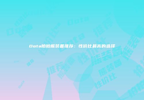 Dota拍拍熊装备推荐：性价比最高的选择