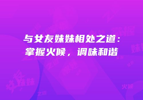 与女友妹妹相处之道：掌握火候，调味和谐