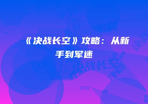 《决战长空》攻略：从新手到军迷