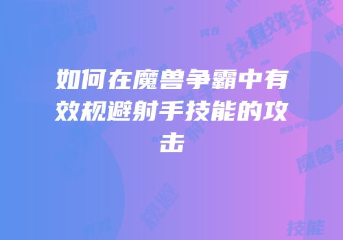 如何在魔兽争霸中有效规避射手技能的攻击