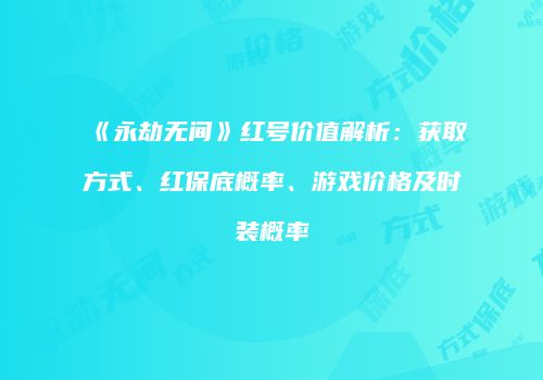 《永劫无间》红号价值解析：获取方式、红保底概率、游戏价格及时装概率