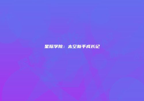星际学院：太空新手成长记