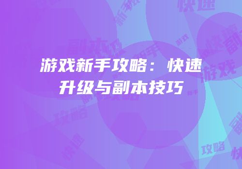 游戏新手攻略：快速升级与副本技巧