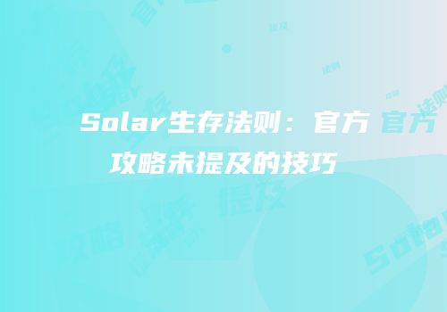 Solar生存法则：官方攻略未提及的技巧