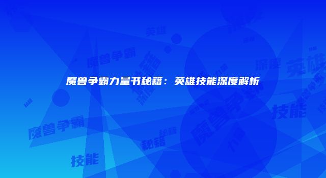 魔兽争霸力量书秘籍：英雄技能深度解析
