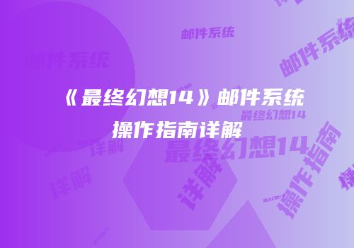 《最终幻想14》邮件系统操作指南详解