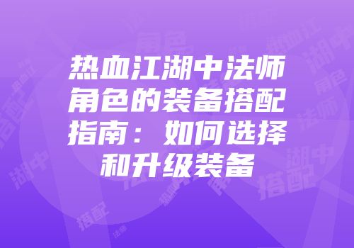热血江湖中法师角色的装备搭配指南：如何选择和升级装备