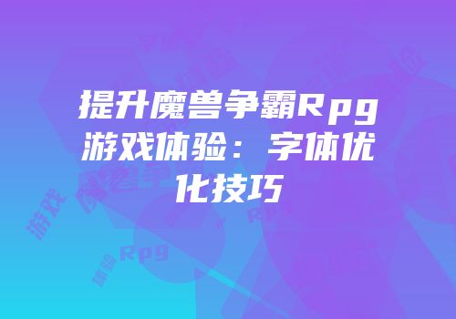 提升魔兽争霸Rpg游戏体验：字体优化技巧