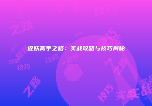 捉妖高手之路：实战攻略与技巧揭秘