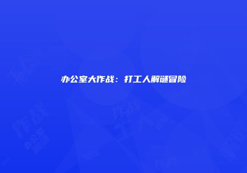 办公室大作战：打工人解谜冒险