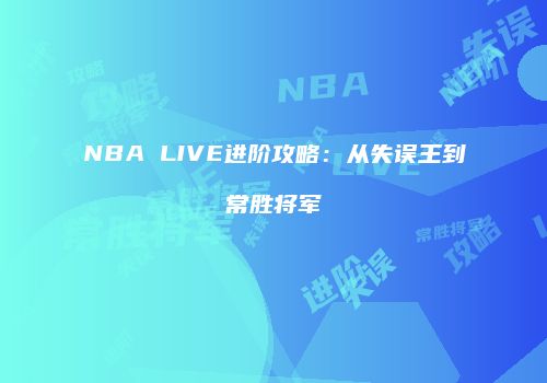 NBA LIVE进阶攻略：从失误王到常胜将军