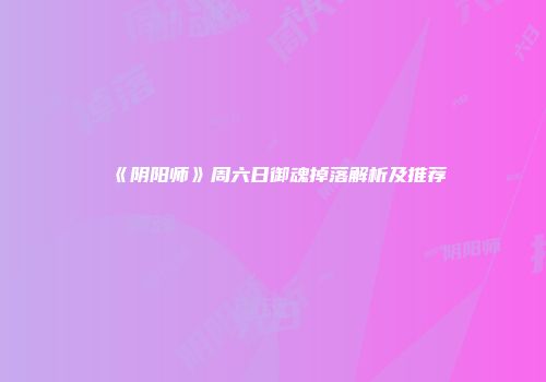 《阴阳师》周六日御魂掉落解析及推荐