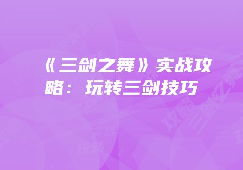 《三剑之舞》实战攻略：玩转三剑技巧