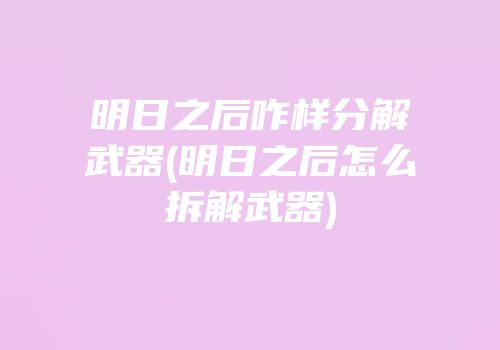 明日之后咋样分解武器(明日之后怎么拆解武器)