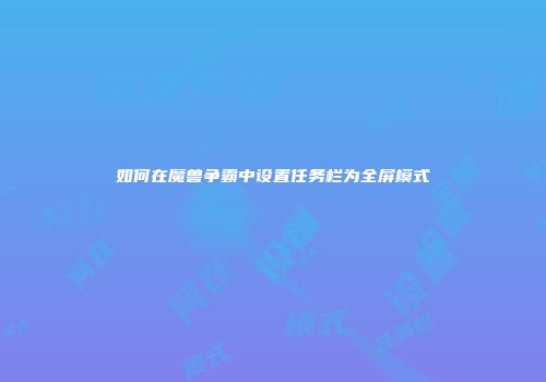 如何在魔兽争霸中设置任务栏为全屏模式