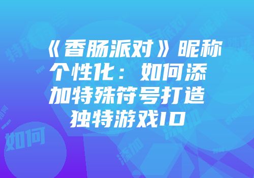 《香肠派对》昵称个性化：如何添加特殊符号打造独特游戏ID