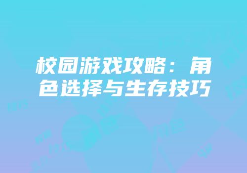 校园游戏攻略：角色选择与生存技巧