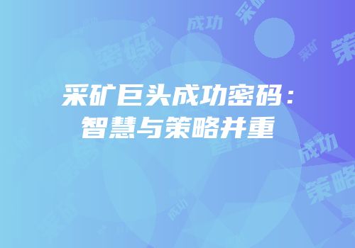 采矿巨头成功密码：智慧与策略并重
