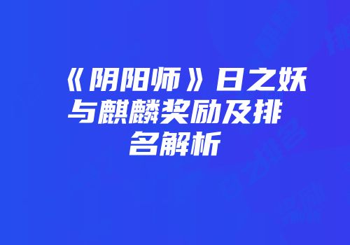 《阴阳师》日之妖与麒麟奖励及排名解析
