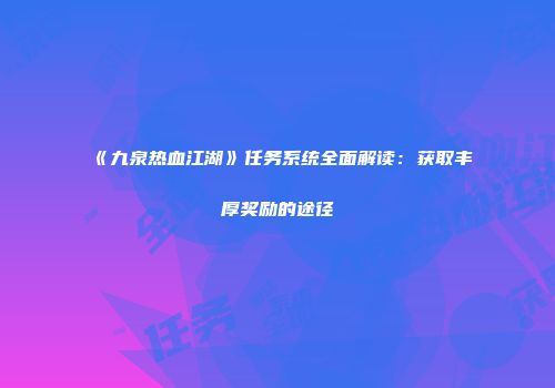 《九泉热血江湖》任务系统全面解读：获取丰厚奖励的途径